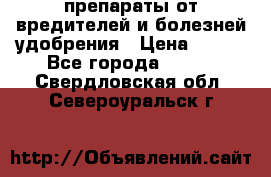 препараты от вредителей и болезней,удобрения › Цена ­ 300 - Все города  »    . Свердловская обл.,Североуральск г.